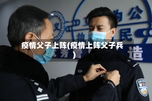 疫情父子上阵(疫情上阵父子兵)