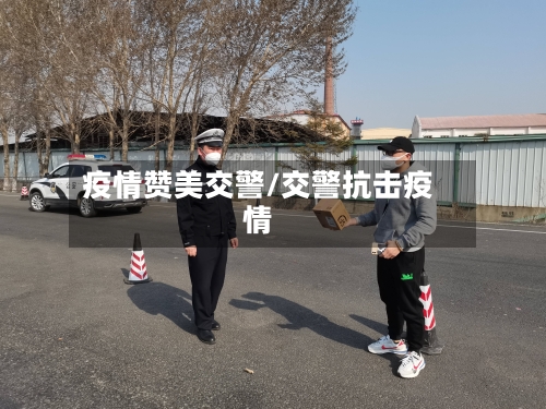 疫情赞美交警/交警抗击疫情