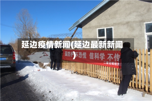 延边疫情新闻(延边最新新闻)
