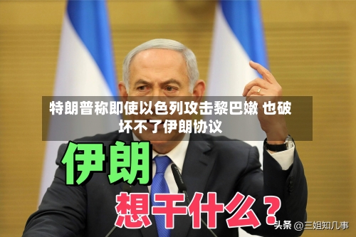 特朗普称即使以色列攻击黎巴嫩 也破坏不了伊朗协议