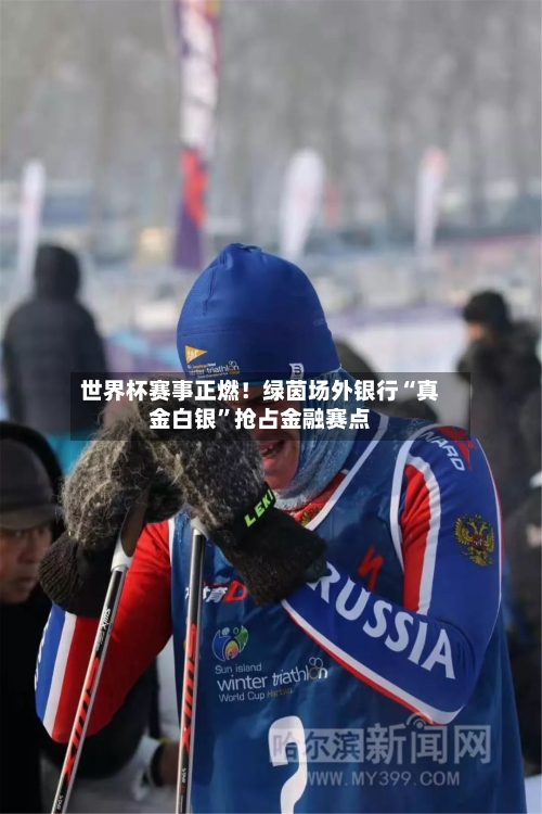 世界杯赛事正燃!绿茵场外银行“真金白银”抢占金融赛点