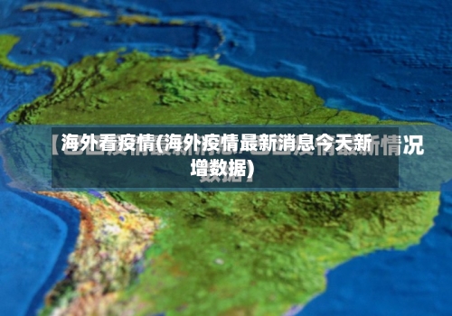 海外看疫情(海外疫情最新消息今天新增数据)
