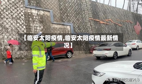 【临安太阳疫情,临安太阳疫情最新情况】