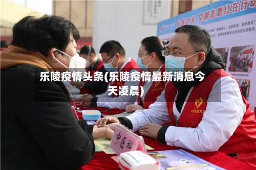 乐陵疫情头条(乐陵疫情最新消息今天凌晨)