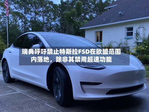 瑞典呼吁禁止特斯拉FSD在欧盟范围内落地,除非其禁用超速功能
