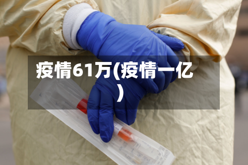 疫情61万(疫情一亿)