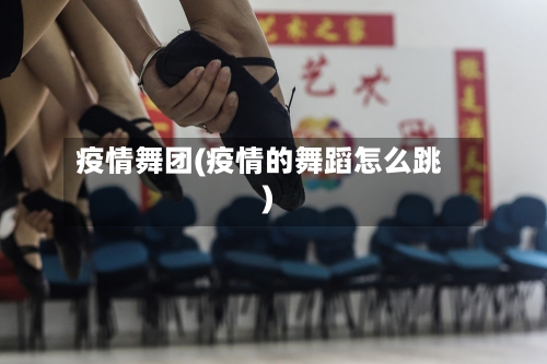 疫情舞团(疫情的舞蹈怎么跳)