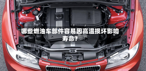 哪些燃油车部件容易因高温损坏影响寿命？