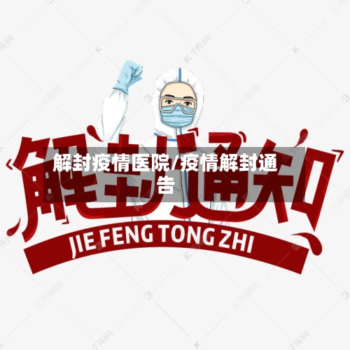 解封疫情医院/疫情解封通告