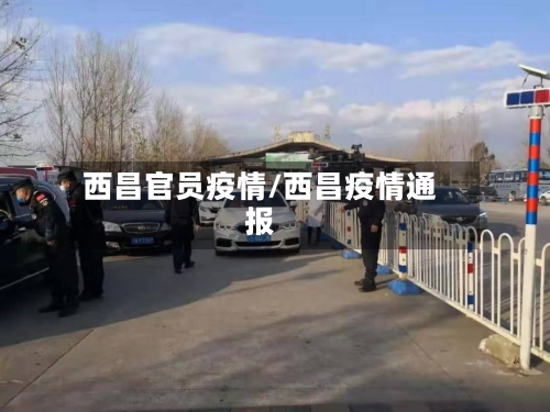 西昌官员疫情/西昌疫情通报
