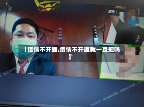 【疫情不开庭,疫情不开庭就一直拖吗】