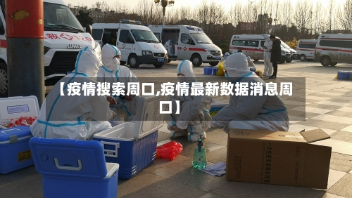 【疫情搜索周口,疫情最新数据消息周口】