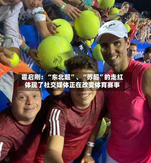 霍启刚:“东北超”、“苏超”的走红体现了社交媒体正在改变体育赛事