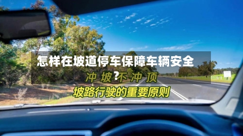 怎样在坡道停车保障车辆安全?