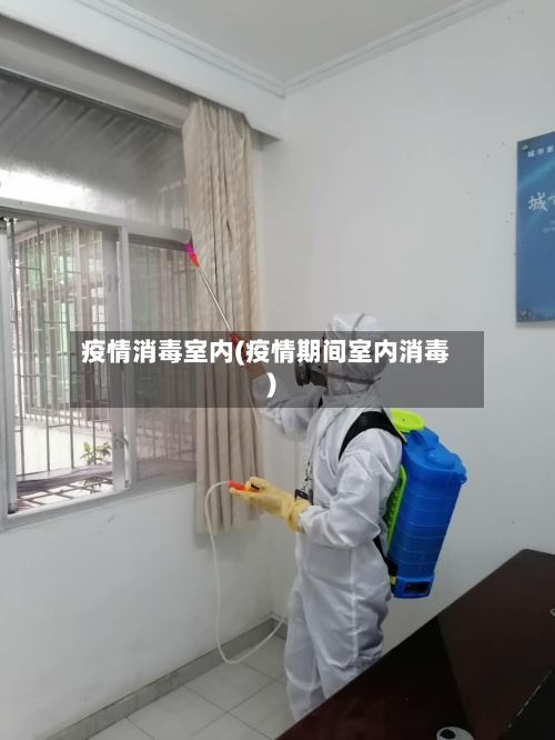疫情消毒室内(疫情期间室内消毒)