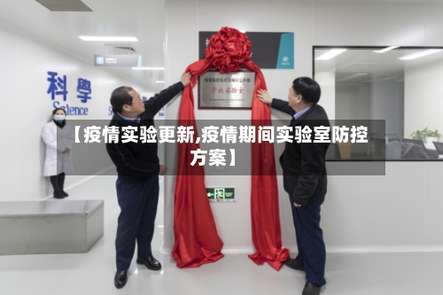 【疫情实验更新,疫情期间实验室防控方案】