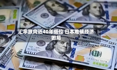 汇率跌向近40年低位 日本难破经济困局