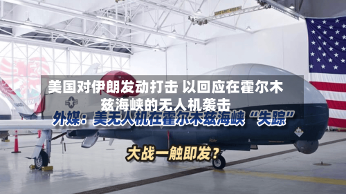 美国对伊朗发动打击 以回应在霍尔木兹海峡的无人机袭击