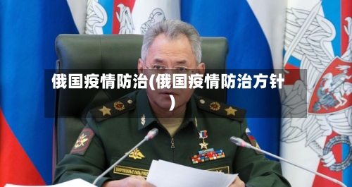 俄国疫情防治(俄国疫情防治方针)