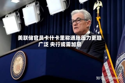 美联储官员卡什卡里称通胀压力更趋广泛 央行或需加息