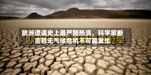 欧洲遭遇史上最严酷热浪，科学家断言若无气候危机不可能发生