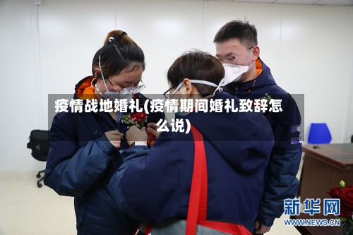 疫情战地婚礼(疫情期间婚礼致辞怎么说)