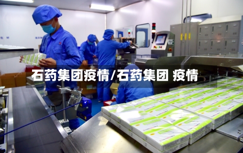 石药集团疫情/石药集团 疫情