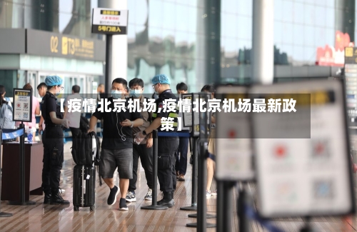 【疫情北京机场,疫情北京机场最新政策】