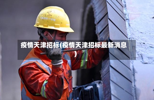 疫情天津招标(疫情天津招标最新消息)