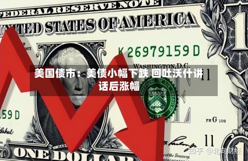 美国债市:美债小幅下跌 回吐沃什讲话后涨幅