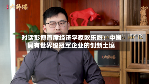 对话彭博首席经济学家欧乐鹰:中国具有世界级冠军企业的创新土壤