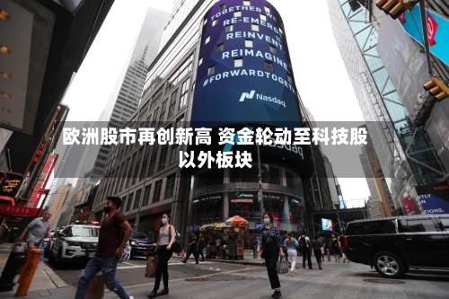 欧洲股市再创新高 资金轮动至科技股以外板块
