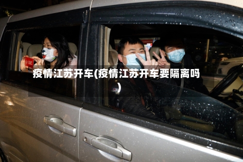 疫情江苏开车(疫情江苏开车要隔离吗)