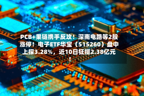 PCB+果链携手反攻！深南电路等2股涨停！电子ETF华宝（515260）盘中上探3.28%，近10日狂揽2.38亿元！