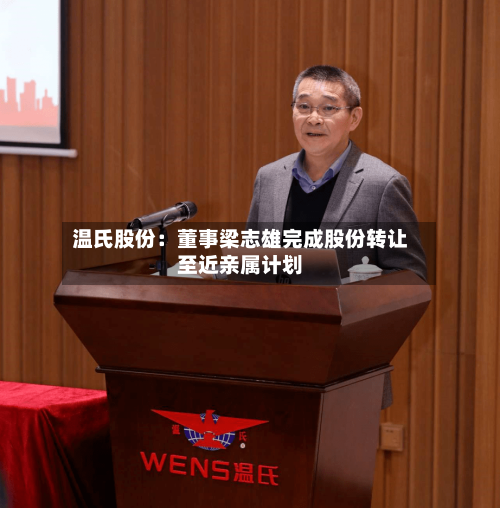 温氏股份:董事梁志雄完成股份转让至近亲属计划