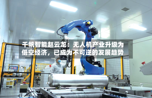 千帆智能赵云龙:无人机产业升级为低空经济,已成为不可逆的发展趋势