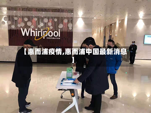【惠而浦疫情,惠而浦中国最新消息】