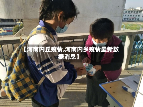 【河南内丘疫情,河南内乡疫情最新数据消息】