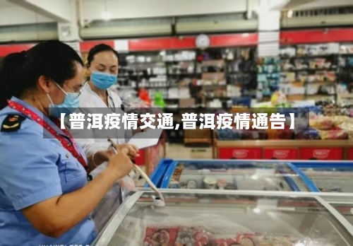 【普洱疫情交通,普洱疫情通告】