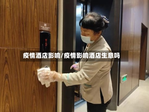 疫情酒店影响/疫情影响酒店生意吗