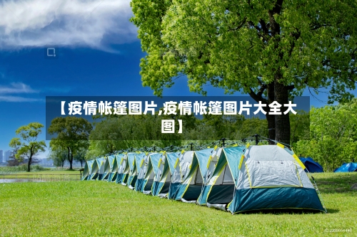 【疫情帐篷图片,疫情帐篷图片大全大图】