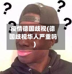 疫情德国歧视(德国歧视华人严重吗)