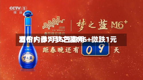 酒价内参7月6日费用
发布:洋河梦之蓝M6+微跌1元