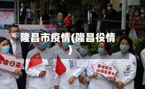 隆昌市疫情(隆昌役情)