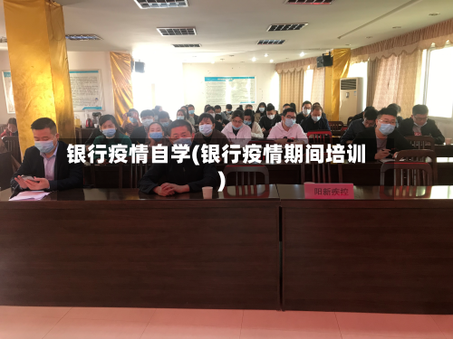 银行疫情自学(银行疫情期间培训)