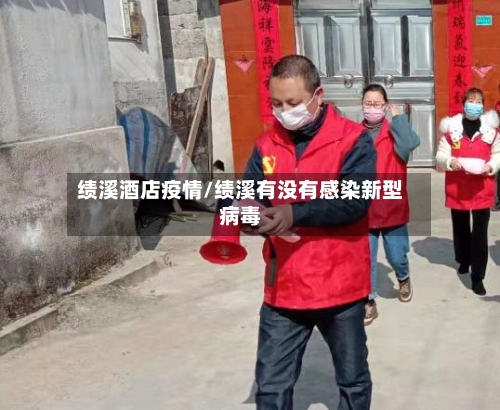绩溪酒店疫情/绩溪有没有感染新型病毒