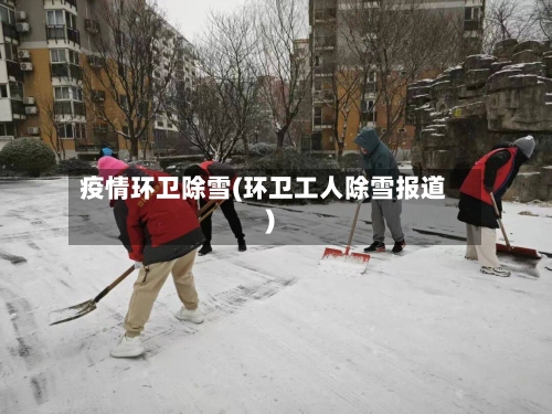 疫情环卫除雪(环卫工人除雪报道)