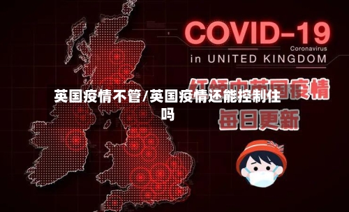 英国疫情不管/英国疫情还能控制住吗