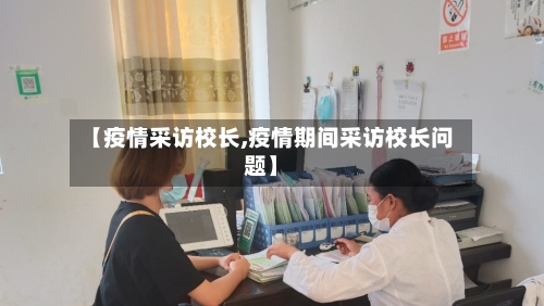 【疫情采访校长,疫情期间采访校长问题】