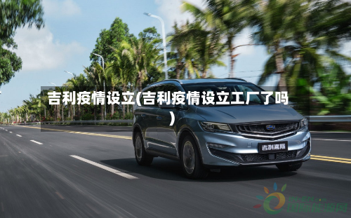 吉利疫情设立(吉利疫情设立工厂了吗)